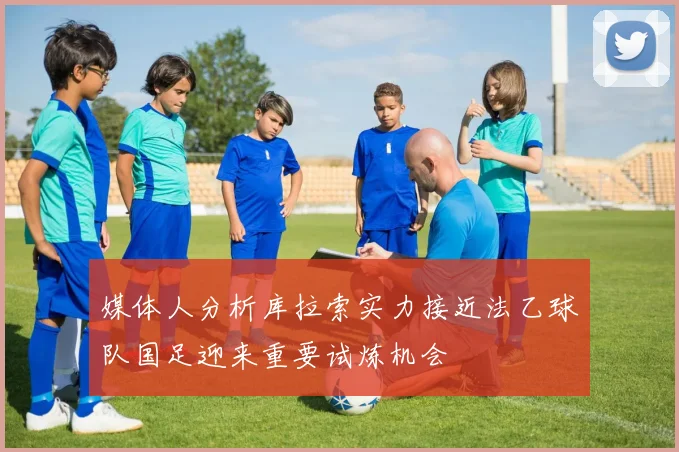 媒体人分析库拉索实力接近法乙球队国足迎来重要试炼机会