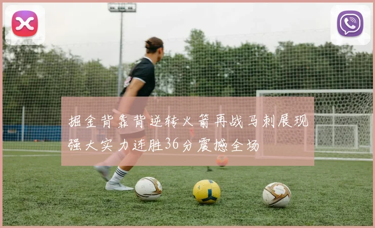 掘金背靠背逆转火箭再战马刺展现强大实力连胜36分震撼全场