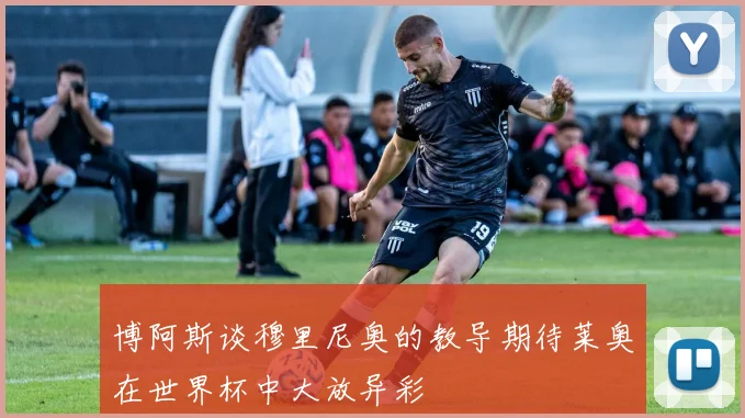博阿斯谈穆里尼奥的教导期待莱奥在世界杯中大放异彩