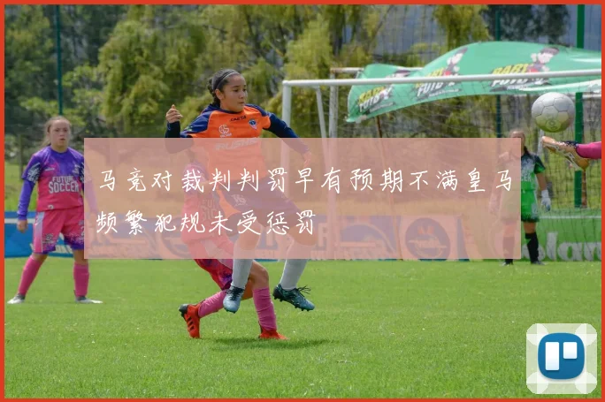 马竞对裁判判罚早有预期不满皇马频繁犯规未受惩罚