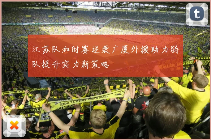 江苏队加时赛逆袭广厦外援助力弱队提升实力新策略