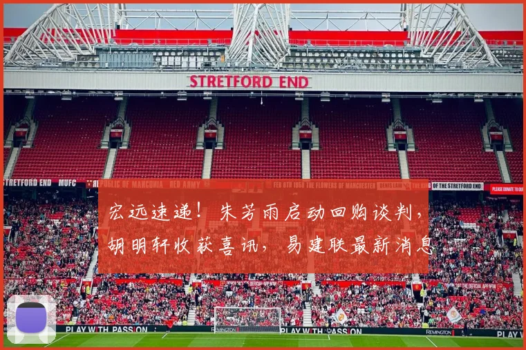 宏远速递！朱芳雨启动回购谈判，胡明轩收获喜讯，易建联最新消息