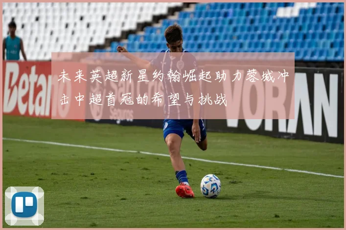 未来英超新星约翰崛起助力蓉城冲击中超首冠的希望与挑战