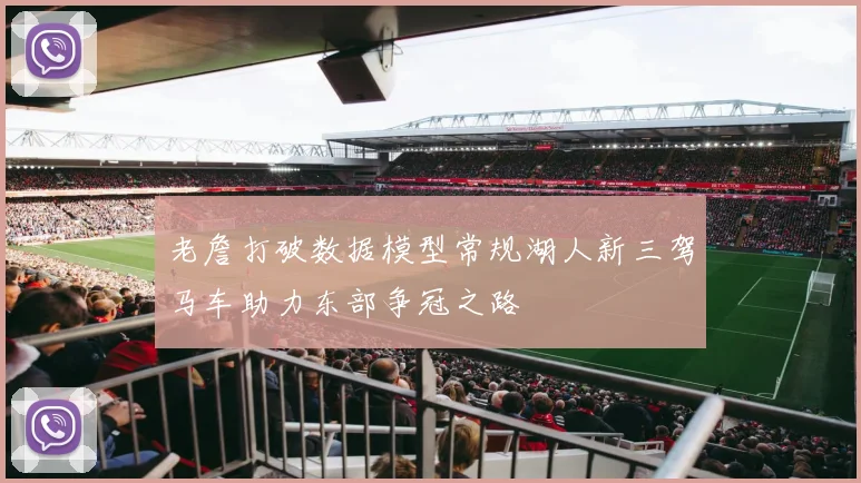 老詹打破数据模型常规湖人新三驾马车助力东部争冠之路