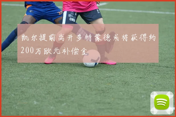 凯尔提前离开多特蒙德或将获得约200万欧元补偿金