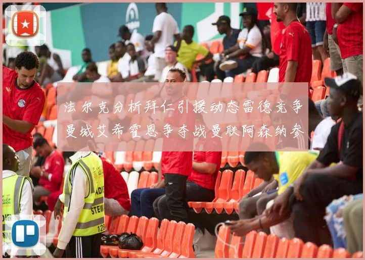 法尔克分析拜仁引援动态雷德竞争曼城艾希霍恩争夺战曼联阿森纳参与
