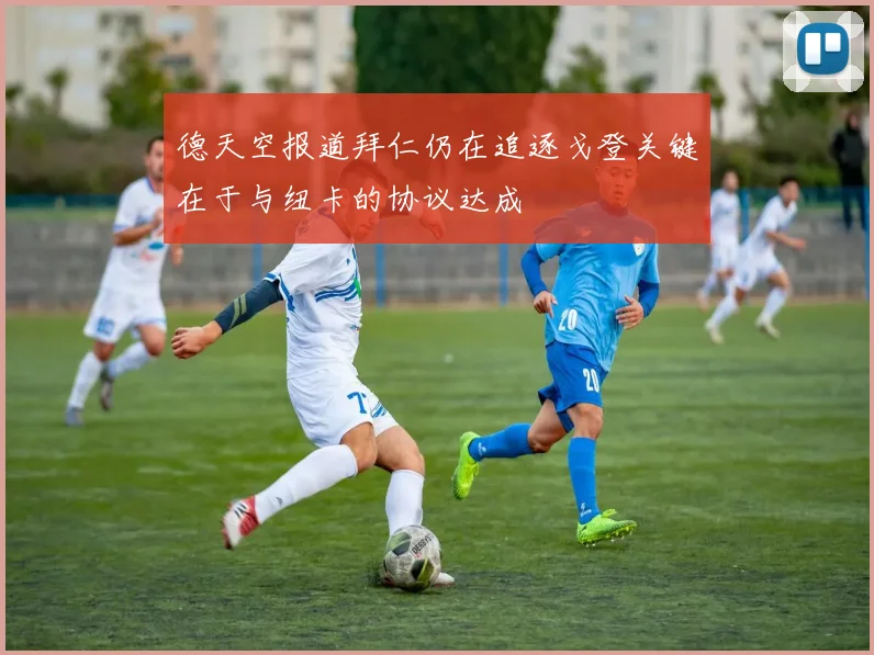 德天空报道拜仁仍在追逐戈登关键在于与纽卡的协议达成
