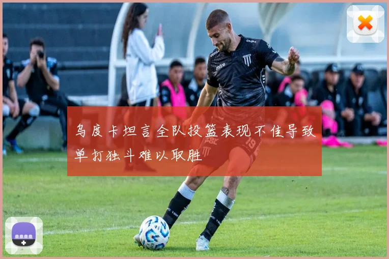 乌度卡坦言全队投篮表现不佳导致单打独斗难以取胜