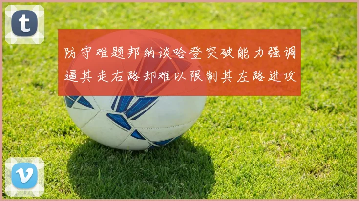 防守难题邦纳谈哈登突破能力强调逼其走右路却难以限制其左路进攻